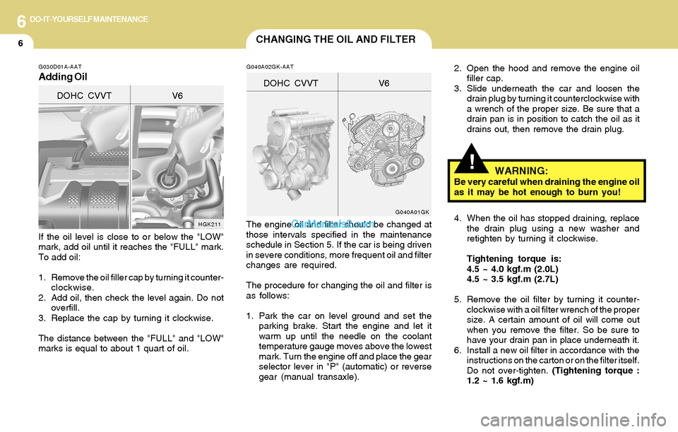 Hyundai Tiburon 2004  Owners Manual 6DO-IT-YOURSELF MAINTENANCE
6CHANGING THE OIL AND FILTER
!
If the oil level is close to or below the "LOW"
mark, add oil until it reaches the "FULL" mark.
To add oil:
1. Remove the oil filler cap by t