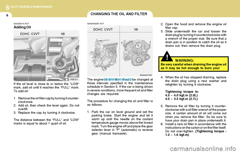 Hyundai Tiburon 2004 Owners Manual 6DO-IT-YOURSELF MAINTENANCE
6CHANGING THE OIL AND FILTER
!
If the oil level is close to or below the "LOW"
mark, add oil until it reaches the "FULL" mark.
To add oil:
1. Remove the oil filler cap by t Hyundai Tiburon 2004 Owners Manual 6DO-IT-YOURSELF MAINTENANCE
6CHANGING THE OIL AND FILTER
!
If the oil level is close to or below the "LOW"
mark, add oil until it reaches the "FULL" mark.
To add oil:
1. Remove the oil filler cap by t