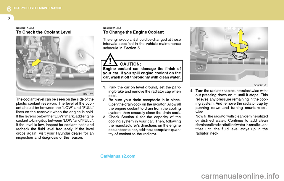 Hyundai Tiburon 2004 Owners Manual 6DO-IT-YOURSELF MAINTENANCE
8
G050C01A-AAT
To Check the Coolant Level
G050D02A-AAT
To Change the Engine Coolant
The engine coolant should be changed at those
intervals specified in the vehicle mainten Hyundai Tiburon 2004 Owners Manual 6DO-IT-YOURSELF MAINTENANCE
8
G050C01A-AAT
To Check the Coolant Level
G050D02A-AAT
To Change the Engine Coolant
The engine coolant should be changed at those
intervals specified in the vehicle mainten