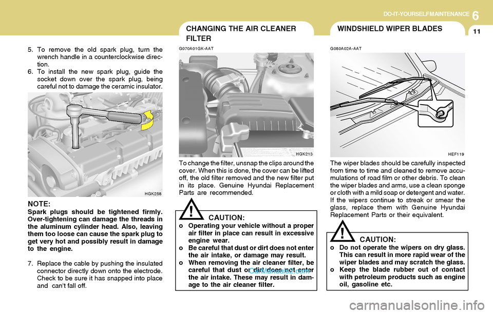 Hyundai Tiburon 2004 Owners Manual 6DO-IT-YOURSELF MAINTENANCE
11
5. To remove the old spark plug, turn the
wrench handle in a counterclockwise direc-
tion.
6. To install the new spark plug, guide the
socket down over the spark plug, b Hyundai Tiburon 2004 Owners Manual 6DO-IT-YOURSELF MAINTENANCE
11
5. To remove the old spark plug, turn the
wrench handle in a counterclockwise direc-
tion.
6. To install the new spark plug, guide the
socket down over the spark plug, b