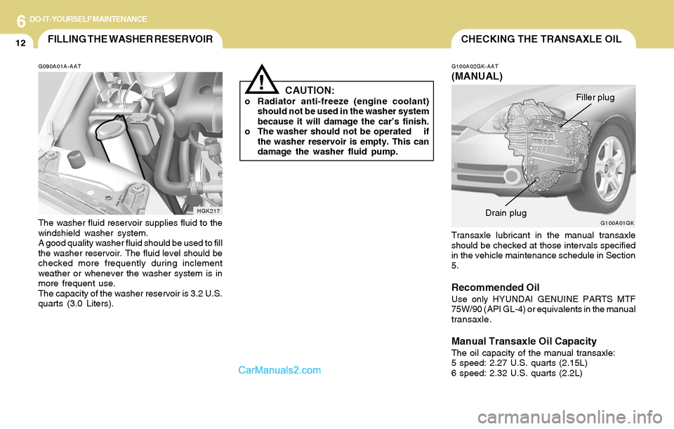 Hyundai Tiburon 2004 Owners Manual 6DO-IT-YOURSELF MAINTENANCE
12
CAUTION:o Radiator anti-freeze (engine coolant)
should not be used in the washer system
because it will damage the car’s finish.
o The washer should not be operated Hyundai Tiburon 2004 Owners Manual 6DO-IT-YOURSELF MAINTENANCE
12
CAUTION:o Radiator anti-freeze (engine coolant)
should not be used in the washer system
because it will damage the car’s finish.
o The washer should not be operated