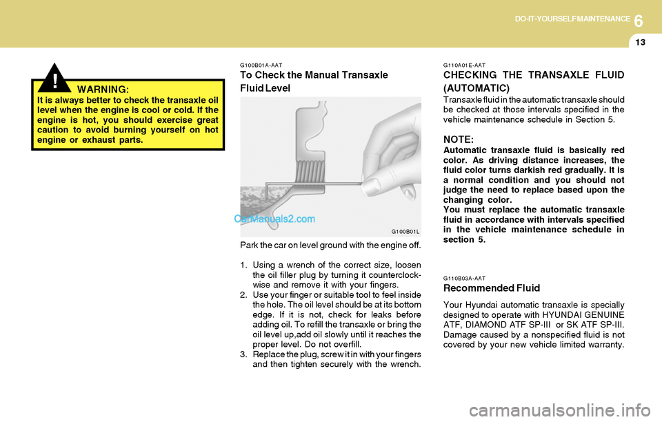 Hyundai Tiburon 2004 Owners Manual 6DO-IT-YOURSELF MAINTENANCE
13
!WARNING:It is always better to check the transaxle oil
level when the engine is cool or cold. If the
engine is hot, you should exercise great
caution to avoid burning y Hyundai Tiburon 2004 Owners Manual 6DO-IT-YOURSELF MAINTENANCE
13
!WARNING:It is always better to check the transaxle oil
level when the engine is cool or cold. If the
engine is hot, you should exercise great
caution to avoid burning y