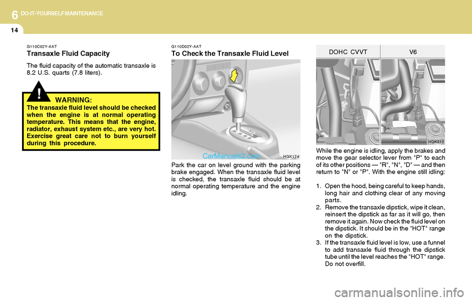 Hyundai Tiburon 2004 Owners Manual 6DO-IT-YOURSELF MAINTENANCE
14
While the engine is idling, apply the brakes and
move the gear selector lever from "P" to each
of its other positions — "R", "N", "D" — and then
return to "N" or "P" Hyundai Tiburon 2004 Owners Manual 6DO-IT-YOURSELF MAINTENANCE
14
While the engine is idling, apply the brakes and
move the gear selector lever from "P" to each
of its other positions — "R", "N", "D" — and then
return to "N" or "P"