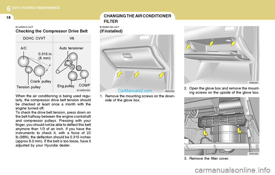 Hyundai Tiburon 2004  Owners Manual 6DO-IT-YOURSELF MAINTENANCE
18CHANGING THE AIR CONDITIONER
FILTER
B760B01GK-AAT
(If installed)
1. Remove the mounting screws on the down-
side of the glove box.2. Open the glove box and remove the mou