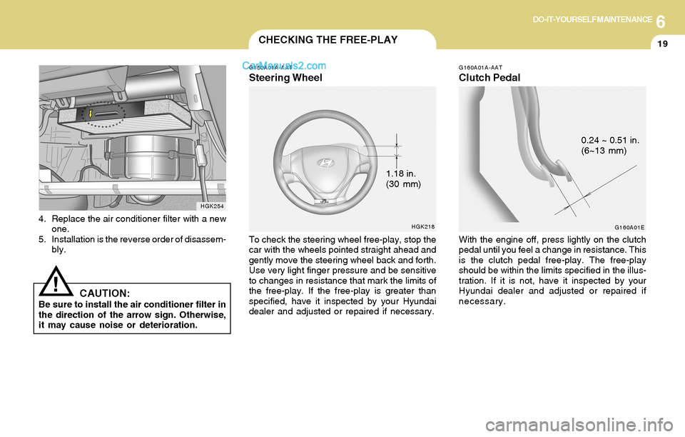 Hyundai Tiburon 2004  Owners Manual 6DO-IT-YOURSELF MAINTENANCE
19
4. Replace the air conditioner filter with a new
one.
5. Installation is the reverse order of disassem-
bly.
HGK254
CAUTION:Be sure to install the air conditioner filter