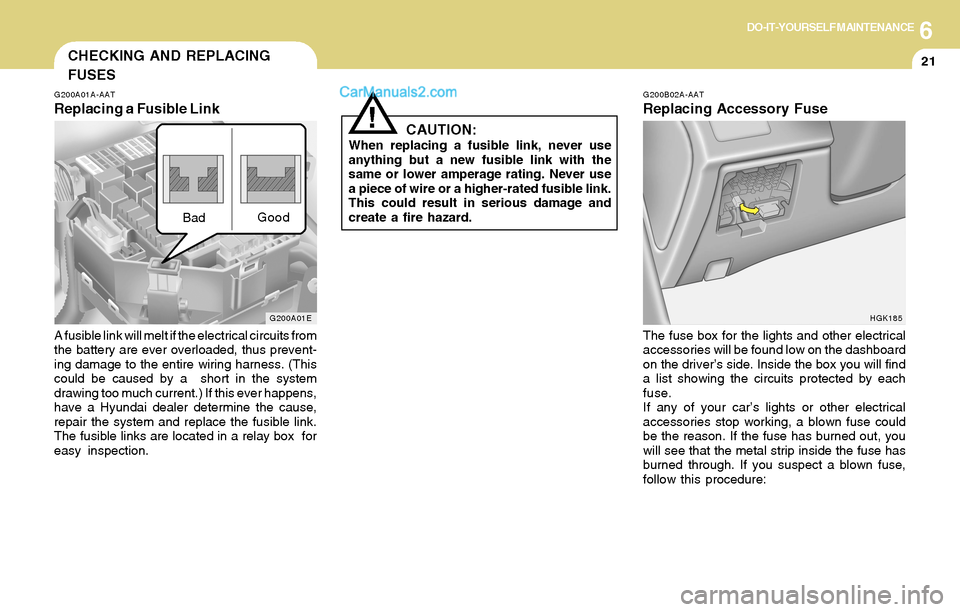 Hyundai Tiburon 2004  Owners Manual 6DO-IT-YOURSELF MAINTENANCE
21CHECKING AND REPLACING
FUSES
G200A01A-AAT
Replacing a Fusible Link
A fusible link will melt if the electrical circuits from
the battery are ever overloaded, thus prevent-