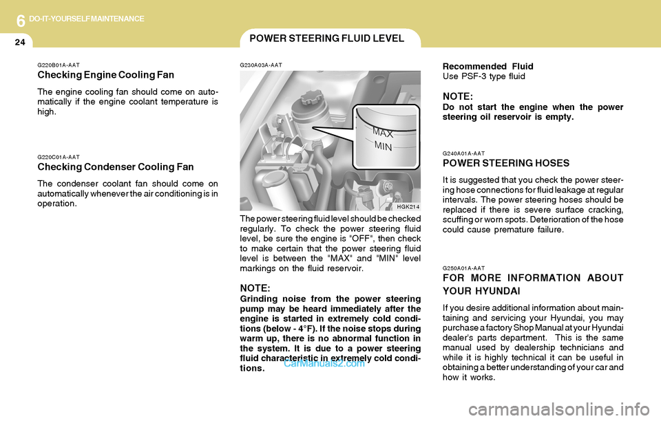 Hyundai Tiburon 2004  Owners Manual 6DO-IT-YOURSELF MAINTENANCE
24POWER STEERING FLUID LEVEL
G230A03A-AAT
The power steering fluid level should be checked
regularly. To check the power steering fluid
level, be sure the engine is "OFF", 