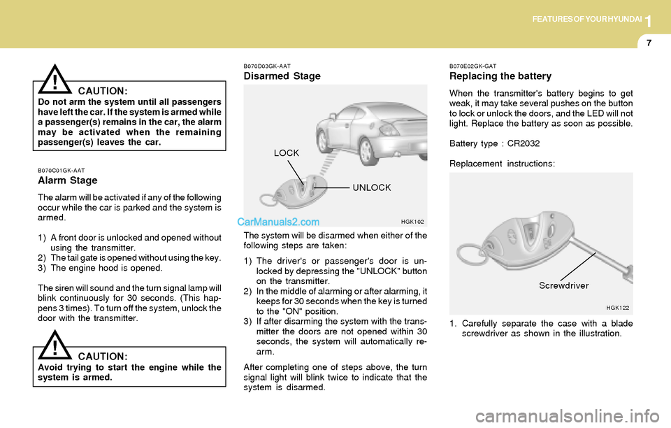 Hyundai Tiburon 2004  Owners Manual 1FEATURES OF YOUR HYUNDAI
7
CAUTION:Do not arm the system until all passengers
have left the car. If the system is armed while
a passenger(s) remains in the car, the alarm
may be activated when the re