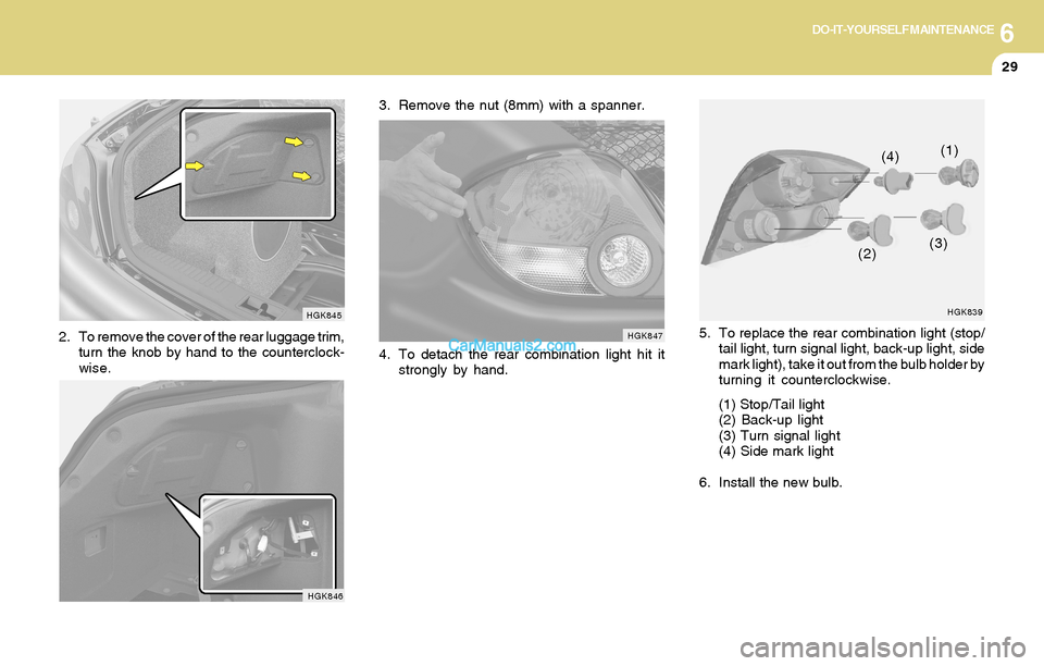 Hyundai Tiburon 2004  Owners Manual 6DO-IT-YOURSELF MAINTENANCE
29
HGK845
2. To remove the cover of the rear luggage trim,
turn the knob by hand to the counterclock-
wise.3. Remove the nut (8mm) with a spanner.
HGK846
4. To detach the r