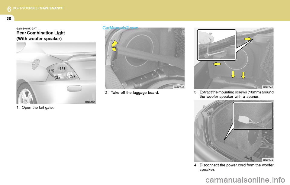 Hyundai Tiburon 2004  Owners Manual 6DO-IT-YOURSELF MAINTENANCE
30
2. Take off the luggage board.
HGK843
HGK844
3. Extract the mounting screws (10mm) around
the woofer speaker with a spaner.
4. Disconnect the power cord from the woofer
