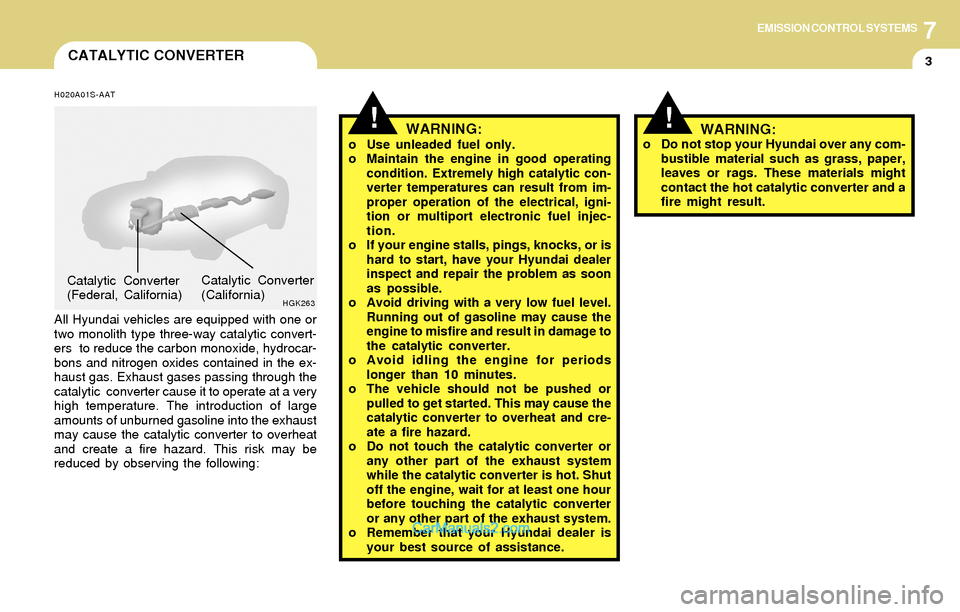 Hyundai Tiburon 2004  Owners Manual 7EMISSION CONTROL SYSTEMS
3CATALYTIC CONVERTER
!WARNING:o Use unleaded fuel only.
o Maintain the engine in good operating
condition. Extremely high catalytic con-
verter temperatures can result from i