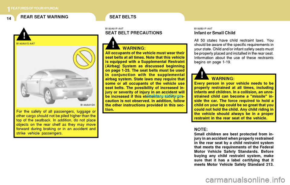 Hyundai Tiburon 2004 Owners Guide 1FEATURES OF YOUR HYUNDAI
14
!
B150B01F-AAT
Infant or Small Child
All 50 states have child restraint laws. You
should be aware of the specific requirements in
your state. Child and/or infant safety se Hyundai Tiburon 2004 Owners Guide 1FEATURES OF YOUR HYUNDAI
14
!
B150B01F-AAT
Infant or Small Child
All 50 states have child restraint laws. You
should be aware of the specific requirements in
your state. Child and/or infant safety se
