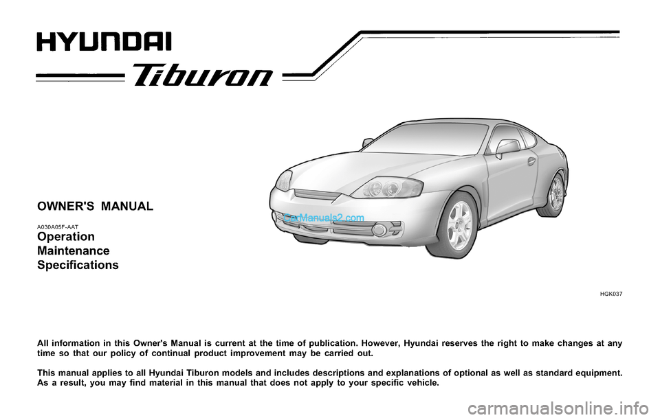 Hyundai Tiburon 2004  Owners Manual OWNERS MANUAL
A030A05F-AAT
Operation
Maintenance
Specifications
All information in this Owners Manual is current at the time of publication. However, Hyundai reserves the right to make changes at an