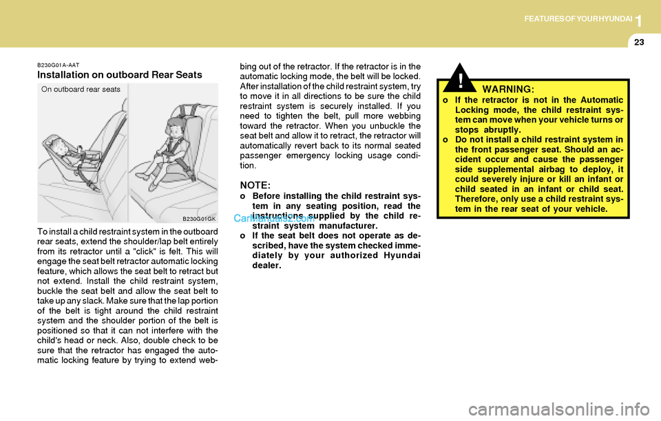 Hyundai Tiburon 2004 Owners Guide 1FEATURES OF YOUR HYUNDAI
23
B230G01A-AAT
Installation on outboard Rear Seats
To install a child restraint system in the outboard
rear seats, extend the shoulder/lap belt entirely
from its retractor u Hyundai Tiburon 2004 Owners Guide 1FEATURES OF YOUR HYUNDAI
23
B230G01A-AAT
Installation on outboard Rear Seats
To install a child restraint system in the outboard
rear seats, extend the shoulder/lap belt entirely
from its retractor u