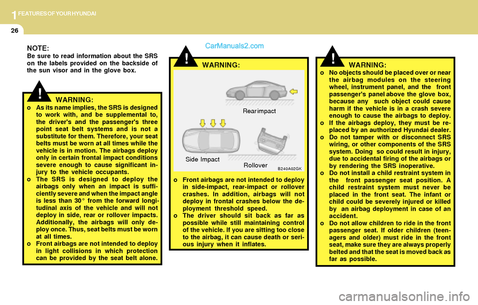 Hyundai Tiburon 2004 Owners Guide 1FEATURES OF YOUR HYUNDAI
26
o No objects should be placed over or near
the airbag modules on the steering
wheel, instrument panel, and the front
passengers panel above the glove box,
because an Hyundai Tiburon 2004 Owners Guide 1FEATURES OF YOUR HYUNDAI
26
o No objects should be placed over or near
the airbag modules on the steering
wheel, instrument panel, and the front
passengers panel above the glove box,
because an