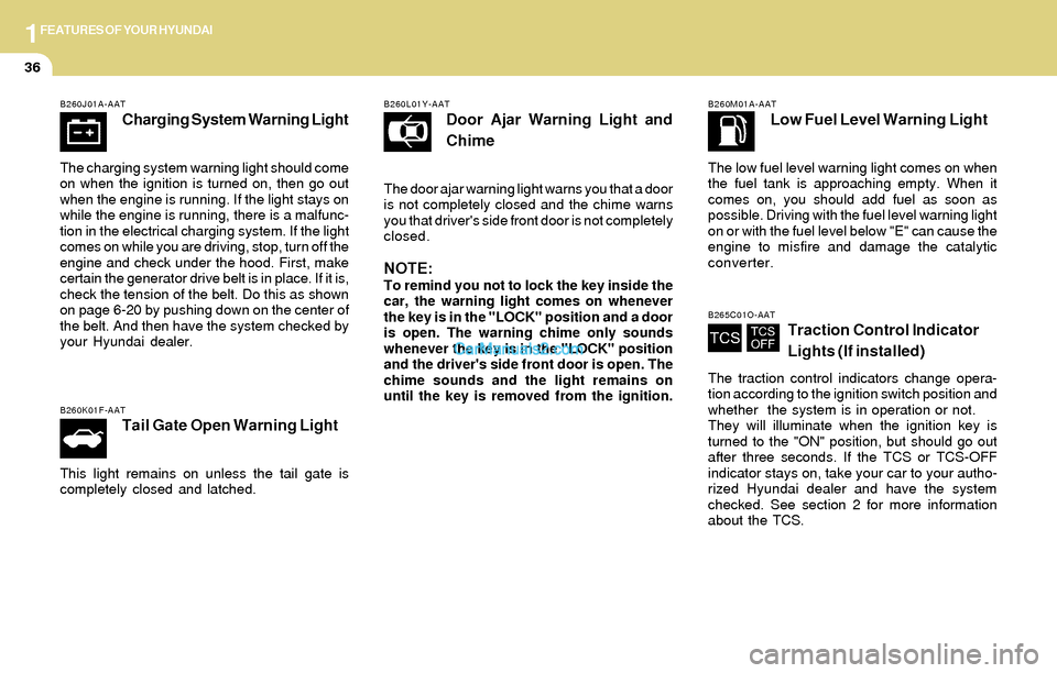 Hyundai Tiburon 2004  Owners Manual 1FEATURES OF YOUR HYUNDAI
36
B260J01A-AAT
Charging System Warning Light
The charging system warning light should come
on when the ignition is turned on, then go out
when the engine is running. If the 