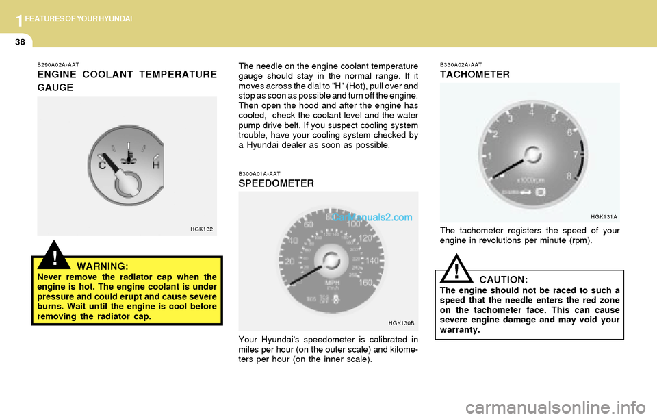 Hyundai Tiburon 2004 Workshop Manual 1FEATURES OF YOUR HYUNDAI
38
!
!
B290A02A-AAT
ENGINE COOLANT TEMPERATURE
GAUGE
WARNING:
Never remove the radiator cap when the
engine is hot. The engine coolant is under
pressure and could erupt and c Hyundai Tiburon 2004 Workshop Manual 1FEATURES OF YOUR HYUNDAI
38
!
!
B290A02A-AAT
ENGINE COOLANT TEMPERATURE
GAUGE
WARNING:
Never remove the radiator cap when the
engine is hot. The engine coolant is under
pressure and could erupt and c