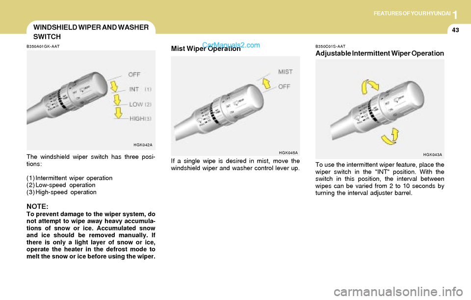 Hyundai Tiburon 2004 Workshop Manual 1FEATURES OF YOUR HYUNDAI
43WINDSHIELD WIPER AND WASHER
SWITCH
B350A01GK-AAT
The windshield wiper switch has three posi-
tions:
(1) Intermittent wiper operation
(2) Low-speed operation
(3) High-speed Hyundai Tiburon 2004 Workshop Manual 1FEATURES OF YOUR HYUNDAI
43WINDSHIELD WIPER AND WASHER
SWITCH
B350A01GK-AAT
The windshield wiper switch has three posi-
tions:
(1) Intermittent wiper operation
(2) Low-speed operation
(3) High-speed