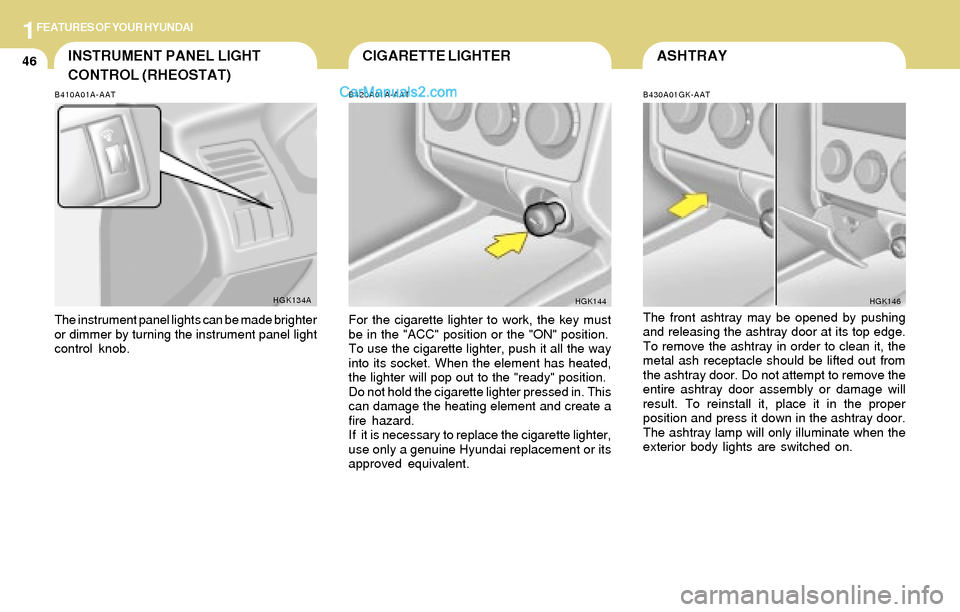 Hyundai Tiburon 2004 Workshop Manual 1FEATURES OF YOUR HYUNDAI
46ASHTRAY
B430A01GK-AAT
The front ashtray may be opened by pushing
and releasing the ashtray door at its top edge.
To remove the ashtray in order to clean it, the
metal ash r Hyundai Tiburon 2004 Workshop Manual 1FEATURES OF YOUR HYUNDAI
46ASHTRAY
B430A01GK-AAT
The front ashtray may be opened by pushing
and releasing the ashtray door at its top edge.
To remove the ashtray in order to clean it, the
metal ash r