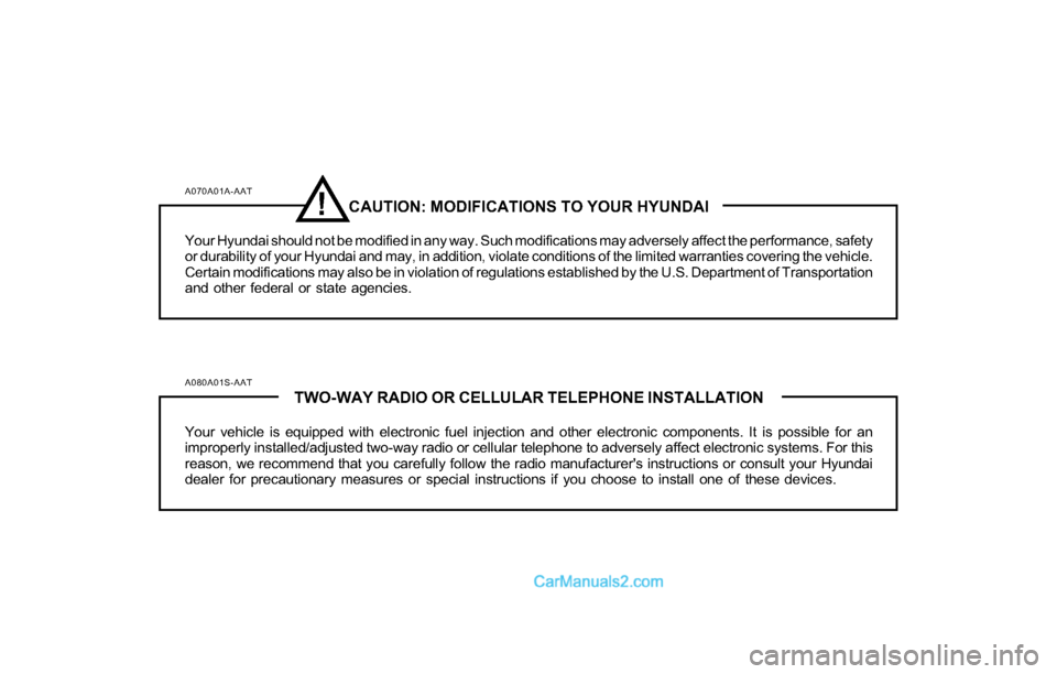 Hyundai Tiburon 2004  Owners Manual A070A01A-AATCAUTION: MODIFICATIONS TO YOUR HYUNDAI
Your Hyundai should not be modified in any way. Such modifications may adversely affect the performance, safety
or durability of your Hyundai and may