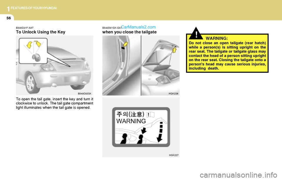 Hyundai Tiburon 2004 Repair Manual 1FEATURES OF YOUR HYUNDAI
56
!WARNING:Do not close an open tailgate (rear hatch)
while a person(s) is sitting upright on the
rear seat. The tailgate or tailgate glass may
contact the head of a person Hyundai Tiburon 2004 Repair Manual 1FEATURES OF YOUR HYUNDAI
56
!WARNING:Do not close an open tailgate (rear hatch)
while a person(s) is sitting upright on the
rear seat. The tailgate or tailgate glass may
contact the head of a person