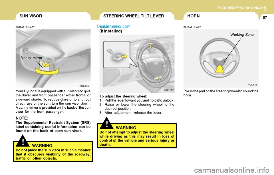 Hyundai Tiburon 2004 Repair Manual 1FEATURES OF YOUR HYUNDAI
57HORN
!
STEERING WHEEL TILT LEVER
B600A01HP-AAT
(If installed)
To adjust the steering wheel:
1. Pull the lever toward you and hold it to unlock.
2. Raise or lower the steeri Hyundai Tiburon 2004 Repair Manual 1FEATURES OF YOUR HYUNDAI
57HORN
!
STEERING WHEEL TILT LEVER
B600A01HP-AAT
(If installed)
To adjust the steering wheel:
1. Pull the lever toward you and hold it to unlock.
2. Raise or lower the steeri