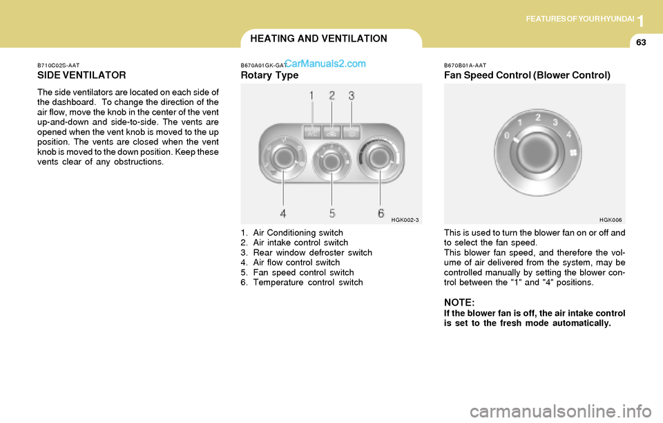 Hyundai Tiburon 2004 Manual PDF 1FEATURES OF YOUR HYUNDAI
63HEATING AND VENTILATION
B710C02S-AAT
SIDE VENTILATOR
The side ventilators are located on each side of
the dashboard. To change the direction of the
air flow, move the knob Hyundai Tiburon 2004 Manual PDF 1FEATURES OF YOUR HYUNDAI
63HEATING AND VENTILATION
B710C02S-AAT
SIDE VENTILATOR
The side ventilators are located on each side of
the dashboard. To change the direction of the
air flow, move the knob
