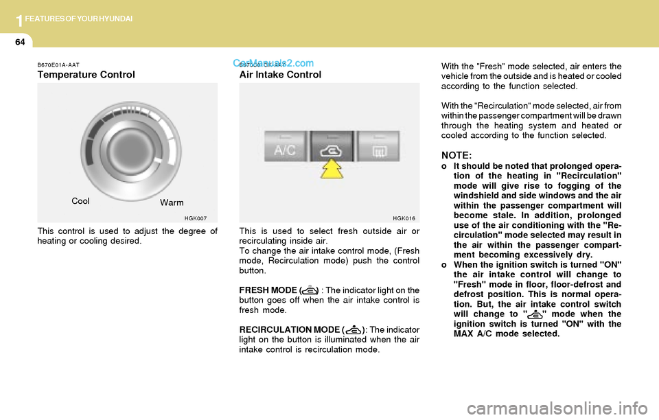 Hyundai Tiburon 2004 Manual PDF 1FEATURES OF YOUR HYUNDAI
64
B670E01A-AAT
Temperature Control
This control is used to adjust the degree of
heating or cooling desired.Cool
B670C01GK-AAT
Air Intake Control
HGK007
Warm
This is used to Hyundai Tiburon 2004 Manual PDF 1FEATURES OF YOUR HYUNDAI
64
B670E01A-AAT
Temperature Control
This control is used to adjust the degree of
heating or cooling desired.Cool
B670C01GK-AAT
Air Intake Control
HGK007
Warm
This is used to