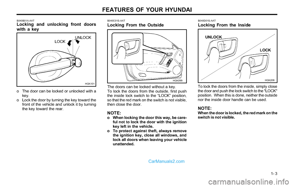 Hyundai Tiburon 2003  Owners Manual FEATURES OF YOUR HYUNDAI
1- 3
B040B01A-AATLocking and unlocking front doors
with a key
o The door can be locked or unlocked with a
key.
o Lock the door by turning the key toward the
front of the vehic