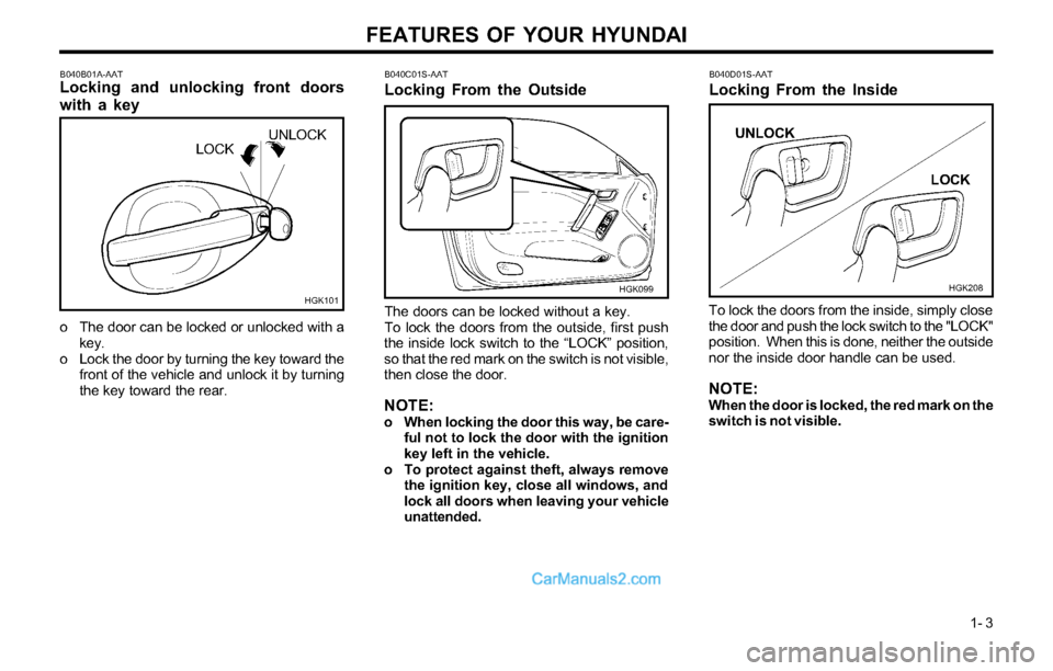 Hyundai Tiburon 2003 User Guide FEATURES OF YOUR HYUNDAI
1- 3
B040B01A-AATLocking and unlocking front doors
with a key
o The door can be locked or unlocked with a
key.
o Lock the door by turning the key toward the
front of the vehic Hyundai Tiburon 2003 User Guide FEATURES OF YOUR HYUNDAI
1- 3
B040B01A-AATLocking and unlocking front doors
with a key
o The door can be locked or unlocked with a
key.
o Lock the door by turning the key toward the
front of the vehic