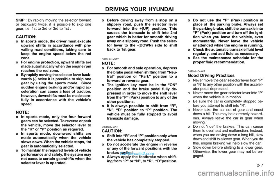 Hyundai Tiburon 2003 Owners Manual DRIVING YOUR HYUNDAI
2- 7 SKIP : By rapidly moving the selector forward
or backward twice, it is possible to skip one
gear, i.e. 1st to 3rd or 3rd to 1st .
CAUTION:o In sports mode, the driver must e Hyundai Tiburon 2003 Owners Manual DRIVING YOUR HYUNDAI
2- 7 SKIP : By rapidly moving the selector forward
or backward twice, it is possible to skip one
gear, i.e. 1st to 3rd or 3rd to 1st .
CAUTION:o In sports mode, the driver must e