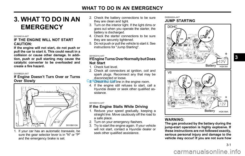 Hyundai Tiburon 2003  Owners Manual WHAT TO DO IN AN EMERGENCY
  3-1
2. Check the battery connections to be sure
they are clean and tight.
3. Turn on the interior light. If the light dims or
goes out when you operate the starter, the
ba