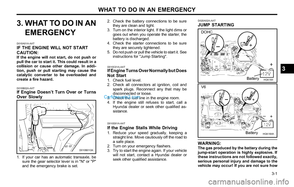 Hyundai Tiburon 2003 Owners Manual WHAT TO DO IN AN EMERGENCY
3-1
2. Check the battery connections to be sure
they are clean and tight.
3. Turn on the interior light. If the light dims or
goes out when you operate the starter, the
ba Hyundai Tiburon 2003 Owners Manual WHAT TO DO IN AN EMERGENCY
3-1
2. Check the battery connections to be sure
they are clean and tight.
3. Turn on the interior light. If the light dims or
goes out when you operate the starter, the
ba