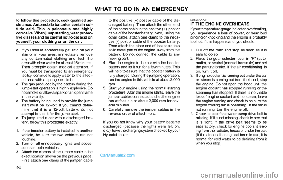Hyundai Tiburon 2003 Owners Manual WHAT TO DO IN AN EMERGENCY
3-2 to follow this procedure, seek qualified as-
sistance. Automobile batteries contain sul-
furic acid. This is poisonous and highly
corrosive. When jump starting, wear pro Hyundai Tiburon 2003 Owners Manual WHAT TO DO IN AN EMERGENCY
3-2 to follow this procedure, seek qualified as-
sistance. Automobile batteries contain sul-
furic acid. This is poisonous and highly
corrosive. When jump starting, wear pro