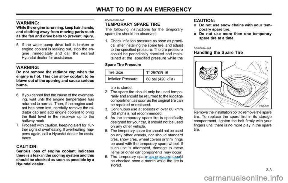 Hyundai Tiburon 2003 Owners Manual WHAT TO DO IN AN EMERGENCY
3-3
WARNING:While the engine is running, keep hair, hands,
and clothing away from moving parts such
as the fan and drive belts to prevent injury.
5. If the water pump driv Hyundai Tiburon 2003 Owners Manual WHAT TO DO IN AN EMERGENCY
3-3
WARNING:While the engine is running, keep hair, hands,
and clothing away from moving parts such
as the fan and drive belts to prevent injury.
5. If the water pump driv