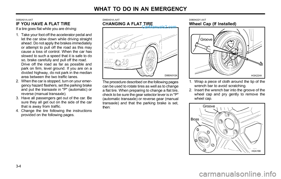 Hyundai Tiburon 2003  Owners Manual WHAT TO DO IN AN EMERGENCY
3-4
D050A01A-AATIF YOU HAVE A FLAT TIRE
If a tire goes flat while you are driving:
1. Take your foot off the accelerator pedal and
let the car slow down while driving straig