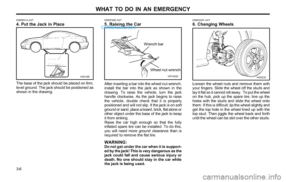 Hyundai Tiburon 2003 Owners Manual WHAT TO DO IN AN EMERGENCY
3-6
D060E01A-AAT4. Put the Jack in Place
The base of the jack should be placed on firm,
level ground. The jack should be positioned as
shown in the drawing.
HGK186D060F02E-A Hyundai Tiburon 2003 Owners Manual WHAT TO DO IN AN EMERGENCY
3-6
D060E01A-AAT4. Put the Jack in Place
The base of the jack should be placed on firm,
level ground. The jack should be positioned as
shown in the drawing.
HGK186D060F02E-A
