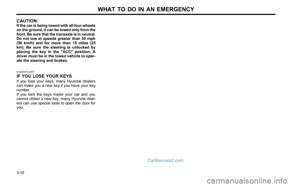 Hyundai Tiburon 2003 Owners Manual WHAT TO DO IN AN EMERGENCY
3-10
D120A01A-AAT
IF YOU LOSE YOUR KEYSIf you lose your keys, many Hyundai dealers
can make you a new key if you have your key
number.
If you lock the keys inside your car a Hyundai Tiburon 2003 Owners Manual WHAT TO DO IN AN EMERGENCY
3-10
D120A01A-AAT
IF YOU LOSE YOUR KEYSIf you lose your keys, many Hyundai dealers
can make you a new key if you have your key
number.
If you lock the keys inside your car a