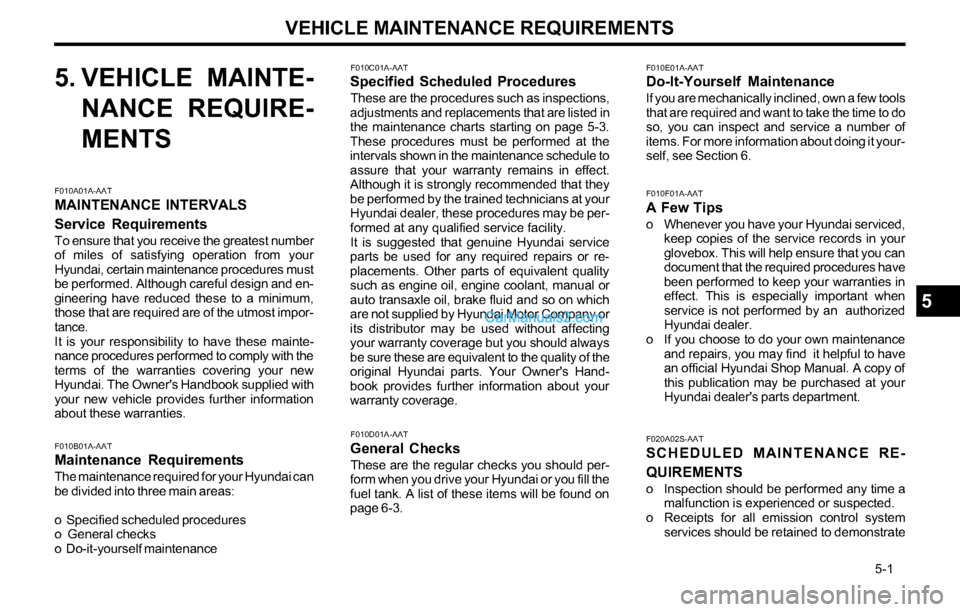 Hyundai Tiburon 2003 Owners Manual VEHICLE MAINTENANCE REQUIREMENTS
5-1
F010C01A-AATSpecified Scheduled Procedures
These are the procedures such as inspections,
adjustments and replacements that are listed in
the maintenance charts Hyundai Tiburon 2003 Owners Manual VEHICLE MAINTENANCE REQUIREMENTS
5-1
F010C01A-AATSpecified Scheduled Procedures
These are the procedures such as inspections,
adjustments and replacements that are listed in
the maintenance charts