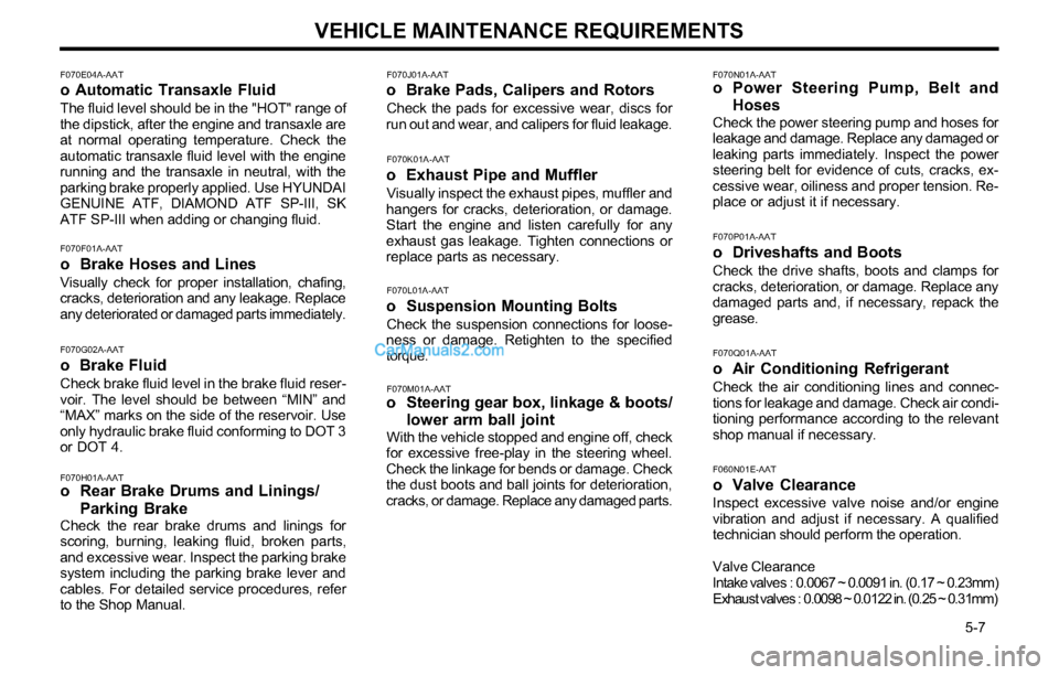 Hyundai Tiburon 2003 Owners Manual VEHICLE MAINTENANCE REQUIREMENTS
5-7
F070E04A-AATo Automatic Transaxle Fluid
The fluid level should be in the "HOT" range of
the dipstick, after the engine and transaxle are
at normal operating tem Hyundai Tiburon 2003 Owners Manual VEHICLE MAINTENANCE REQUIREMENTS
5-7
F070E04A-AATo Automatic Transaxle Fluid
The fluid level should be in the "HOT" range of
the dipstick, after the engine and transaxle are
at normal operating tem
