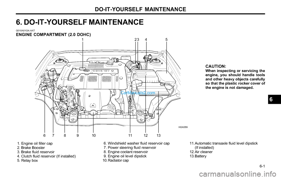 Hyundai Tiburon 2003 Owners Manual DO-IT-YOURSELF MAINTENANCE
6-1
6
G010A01GK-AATENGINE COMPARTMENT (2.0 DOHC)
1. Engine oil filler cap
2. Brake Booster
3. Brake fluid reservoir
4. Clutch fluid reservoir (If installed)
5. Relay Hyundai Tiburon 2003 Owners Manual DO-IT-YOURSELF MAINTENANCE
6-1
6
G010A01GK-AATENGINE COMPARTMENT (2.0 DOHC)
1. Engine oil filler cap
2. Brake Booster
3. Brake fluid reservoir
4. Clutch fluid reservoir (If installed)
5. Relay