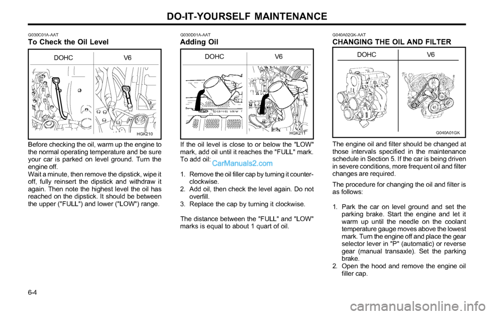 Hyundai Tiburon 2003 Owners Manual DO-IT-YOURSELF MAINTENANCE
6-4
G030C01A-AATTo Check the Oil LevelG030D01A-AATAdding Oil
Before checking the oil, warm up the engine to
the normal operating temperature and be sure
your car is parked o Hyundai Tiburon 2003 Owners Manual DO-IT-YOURSELF MAINTENANCE
6-4
G030C01A-AATTo Check the Oil LevelG030D01A-AATAdding Oil
Before checking the oil, warm up the engine to
the normal operating temperature and be sure
your car is parked o