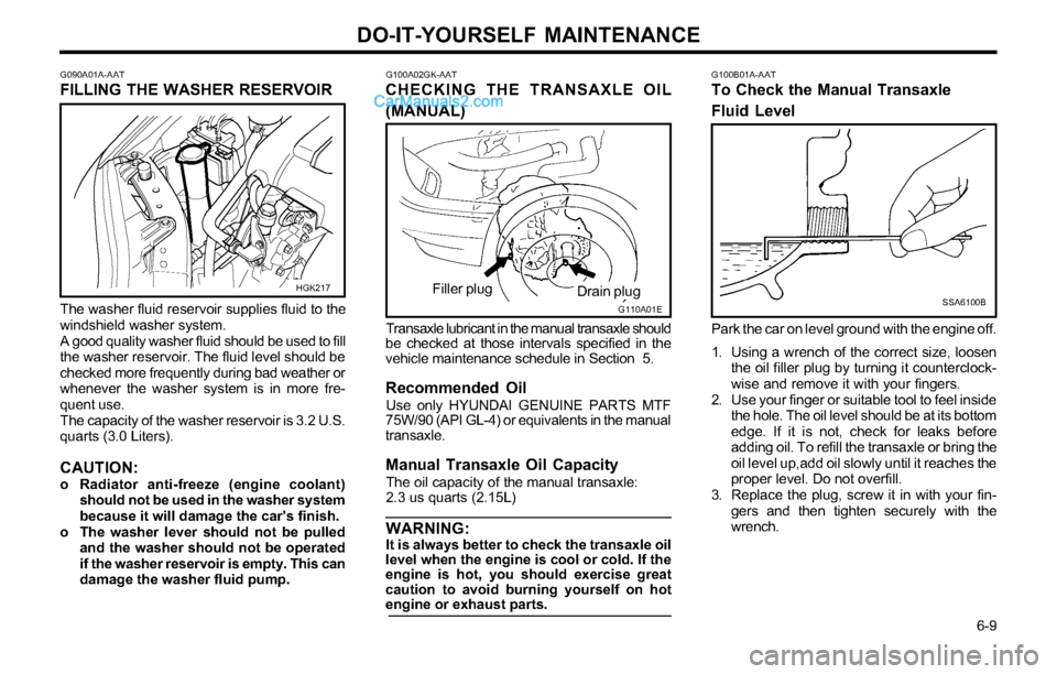 Hyundai Tiburon 2003 Owners Manual DO-IT-YOURSELF MAINTENANCE
6-9
G100B01A-AATTo Check the Manual Transaxle
Fluid Level
SSA6100B
Park the car on level ground with the engine off.
1. Using a wrench of the correct size, loosen
the oil Hyundai Tiburon 2003 Owners Manual DO-IT-YOURSELF MAINTENANCE
6-9
G100B01A-AATTo Check the Manual Transaxle
Fluid Level
SSA6100B
Park the car on level ground with the engine off.
1. Using a wrench of the correct size, loosen
the oil