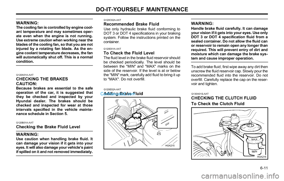 Hyundai Tiburon 2003 Owners Manual DO-IT-YOURSELF MAINTENANCE
6-11
G120C02A-AATRecommended Brake Fluid
Use only hydraulic brake fluid conforming to
DOT 3 or DOT 4 specifications in your braking
system. Follow the instructions printed Hyundai Tiburon 2003 Owners Manual DO-IT-YOURSELF MAINTENANCE
6-11
G120C02A-AATRecommended Brake Fluid
Use only hydraulic brake fluid conforming to
DOT 3 or DOT 4 specifications in your braking
system. Follow the instructions printed