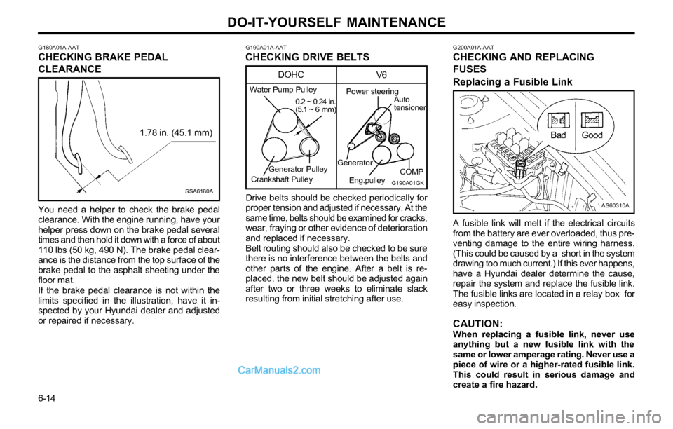 Hyundai Tiburon 2003 Owners Manual DO-IT-YOURSELF MAINTENANCE
6-14
G190A01A-AATCHECKING DRIVE BELTSG200A01A-AATCHECKING AND REPLACING
FUSES
Replacing a Fusible Link
Drive belts should be checked periodically for
proper tension and adju Hyundai Tiburon 2003 Owners Manual DO-IT-YOURSELF MAINTENANCE
6-14
G190A01A-AATCHECKING DRIVE BELTSG200A01A-AATCHECKING AND REPLACING
FUSES
Replacing a Fusible Link
Drive belts should be checked periodically for
proper tension and adju