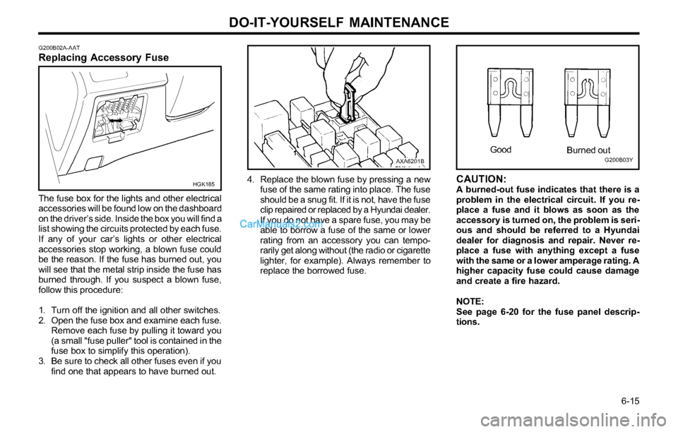 Hyundai Tiburon 2003 Owners Manual DO-IT-YOURSELF MAINTENANCE
6-15 Good
G200B03YBurned out
4. Replace the blown fuse by pressing a new
fuse of the same rating into place. The fuse
should be a snug fit. If it is not, have the fuse
cli Hyundai Tiburon 2003 Owners Manual DO-IT-YOURSELF MAINTENANCE
6-15 Good
G200B03YBurned out
4. Replace the blown fuse by pressing a new
fuse of the same rating into place. The fuse
should be a snug fit. If it is not, have the fuse
cli