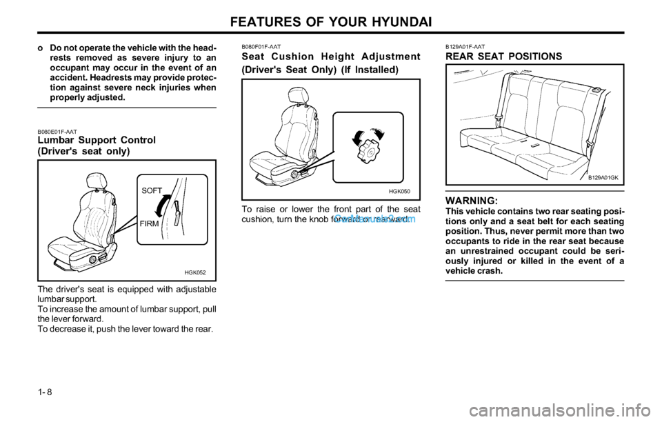 Hyundai Tiburon 2003 User Guide FEATURES OF YOUR HYUNDAI
1- 8
B080F01F-AAT
Seat Cushion Height Adjustment
(Drivers Seat Only) (If Installed)
To raise or lower the front part of the seat
cushion, turn the knob forward or rearward.
H Hyundai Tiburon 2003 User Guide FEATURES OF YOUR HYUNDAI
1- 8
B080F01F-AAT
Seat Cushion Height Adjustment
(Drivers Seat Only) (If Installed)
To raise or lower the front part of the seat
cushion, turn the knob forward or rearward.
H
