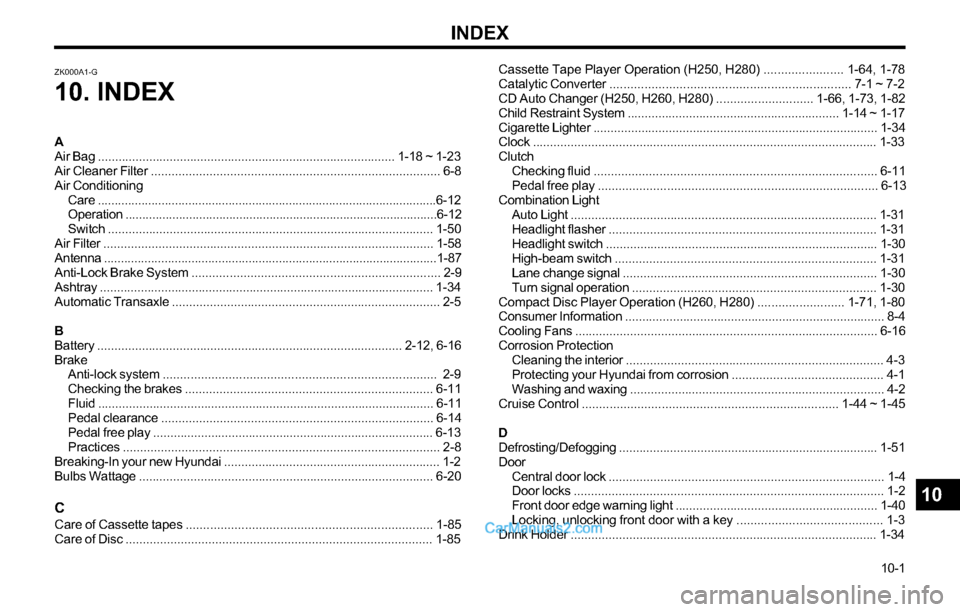 Hyundai Tiburon 2003 Owners Manual INDEX
10-1 Cassette Tape Player Operation (H250, H280) ....................... 1-64, 1-78
Catalytic Converter ..................................................................... 7-1 ~ 7-2
CD Auto Ch Hyundai Tiburon 2003 Owners Manual INDEX
10-1 Cassette Tape Player Operation (H250, H280) ....................... 1-64, 1-78
Catalytic Converter ..................................................................... 7-1 ~ 7-2
CD Auto Ch