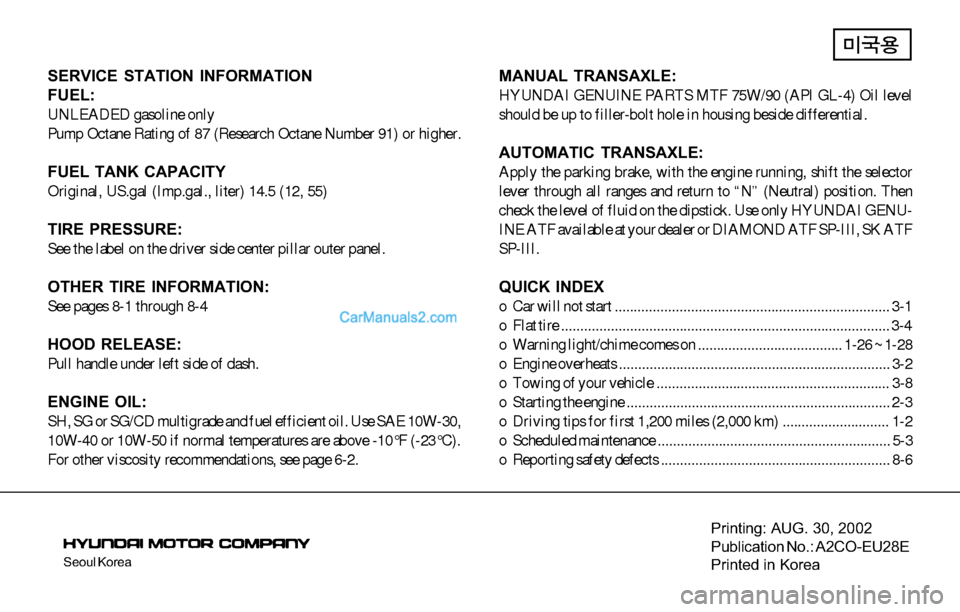 Hyundai Tiburon 2003  Owners Manual Seoul Korea
Printing: AUG. 30, 2002
Publication No.: A2CO-EU28E
Printed in Korea
SERVICE STATION INFORMATION
FUEL:
UNLEADED gasoline only
Pump Octane Rating of 87 (Research Octane Number 91) or higher