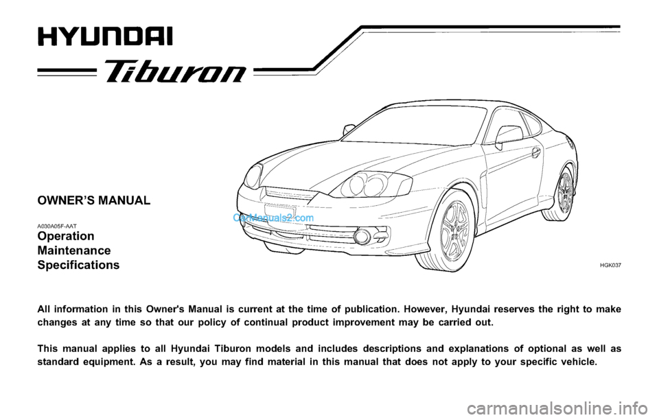 Hyundai Tiburon 2003  Owners Manual OWNER’S MANUAL
A030A05F-AAT
Operation
Maintenance
Specifications
 
All information in this Owners Manual is current at the time of publication. However, Hyundai reserves the right to make
changes 